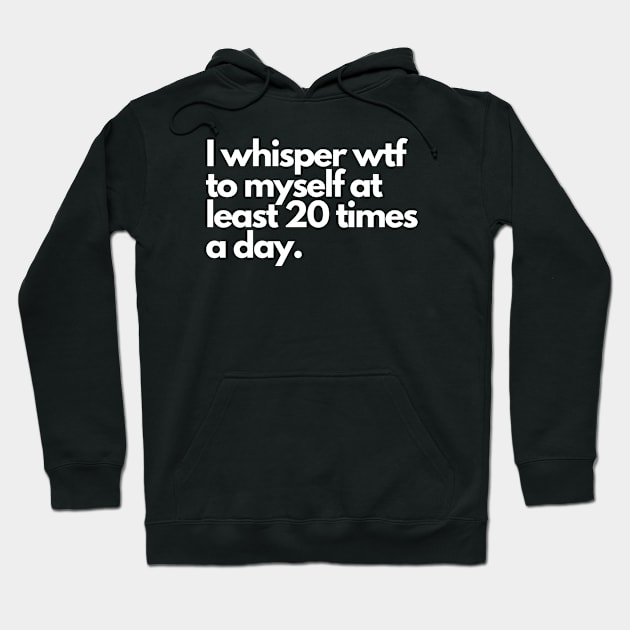 I whisper wtf to myself at least 20 times a day Hoodie by Kavinsky